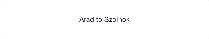 Arad to Szolnok