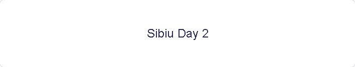 Sibiu Day 2